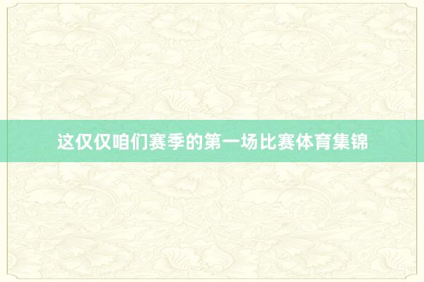 这仅仅咱们赛季的第一场比赛体育集锦