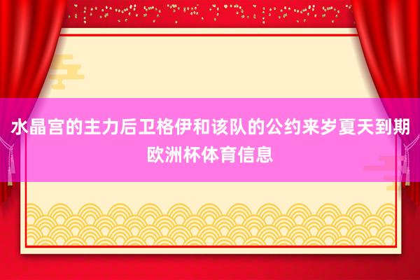 水晶宫的主力后卫格伊和该队的公约来岁夏天到期欧洲杯体育信息