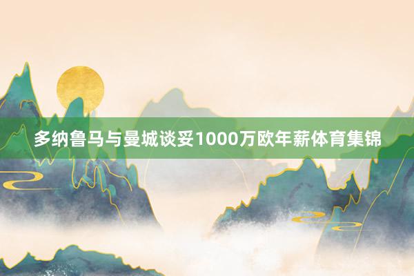 多纳鲁马与曼城谈妥1000万欧年薪体育集锦