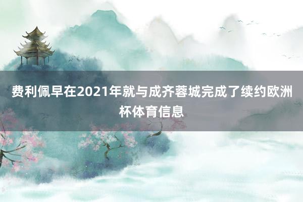 费利佩早在2021年就与成齐蓉城完成了续约欧洲杯体育信息
