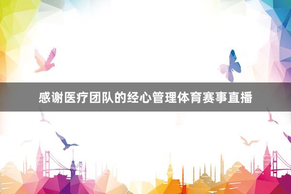 感谢医疗团队的经心管理体育赛事直播