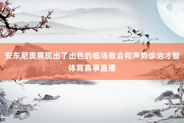 安东尼奥展现出了出色的临场教会和声势诊治才智体育赛事直播