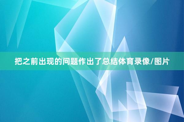 把之前出现的问题作出了总结体育录像/图片