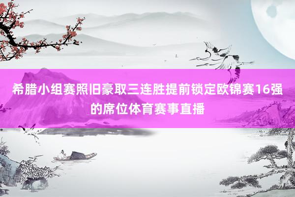 希腊小组赛照旧豪取三连胜提前锁定欧锦赛16强的席位体育赛事直播