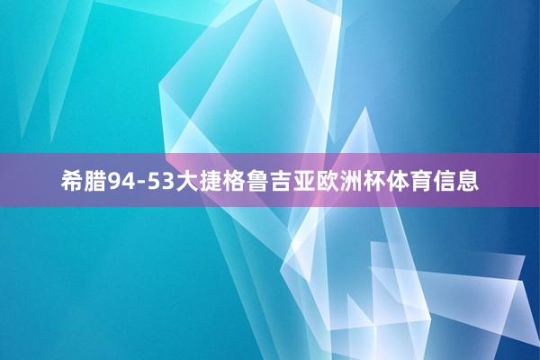 希腊94-53大捷格鲁吉亚欧洲杯体育信息