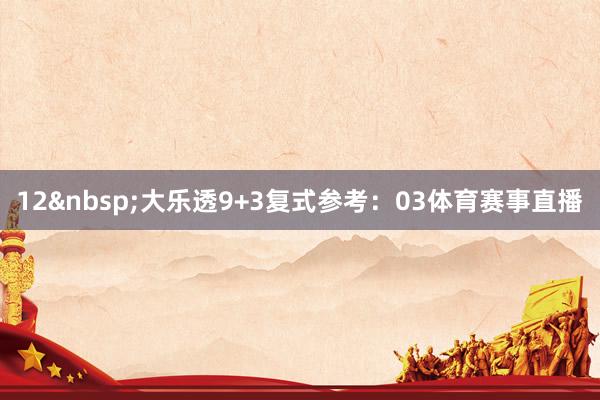 12&nbsp;　　大乐透9+3复式参考：03体育赛事直播