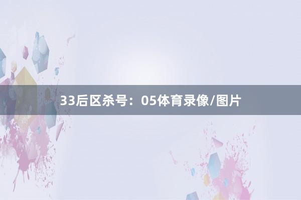 33　　后区杀号：05体育录像/图片