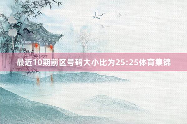 最近10期前区号码大小比为25:25体育集锦