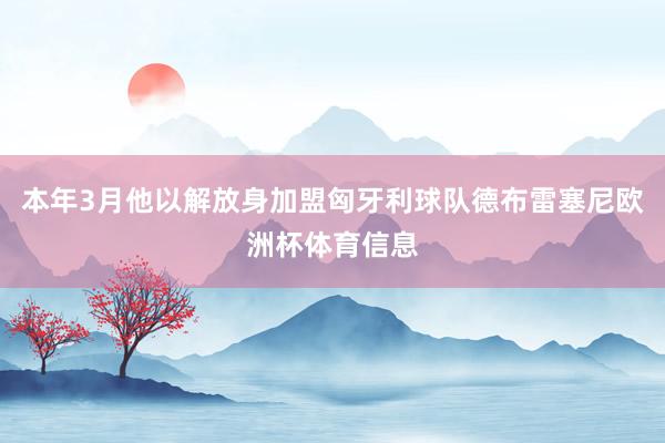 本年3月他以解放身加盟匈牙利球队德布雷塞尼欧洲杯体育信息