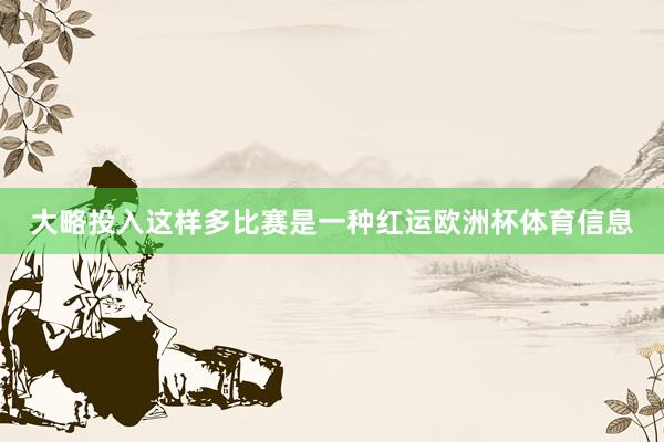 大略投入这样多比赛是一种红运欧洲杯体育信息