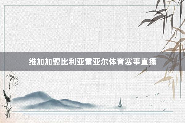 维加加盟比利亚雷亚尔体育赛事直播