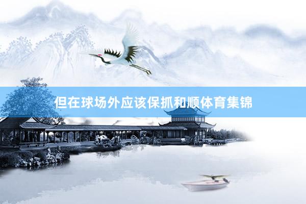 但在球场外应该保抓和顺体育集锦