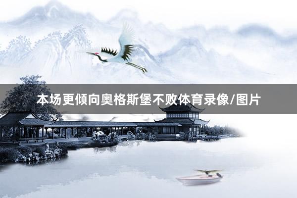 本场更倾向奥格斯堡不败体育录像/图片