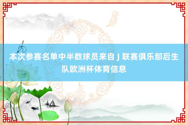 本次参赛名单中半数球员来自 J 联赛俱乐部后生队欧洲杯体育信息