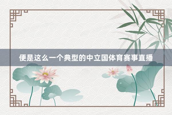 便是这么一个典型的中立国体育赛事直播
