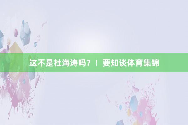 这不是杜海涛吗？！要知谈体育集锦