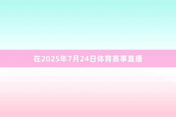在2025年7月24日体育赛事直播