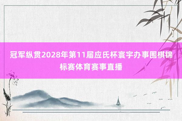 冠军纵贯2028年第11届应氏杯寰宇办事围棋锦标赛体育赛事直播