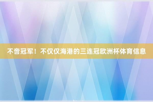 不啻冠军！不仅仅海港的三连冠欧洲杯体育信息