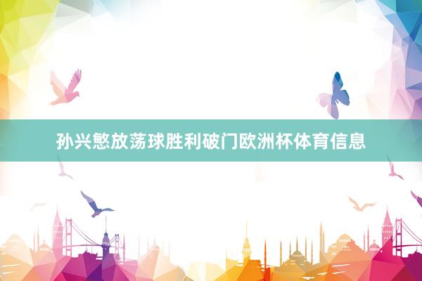 孙兴慜放荡球胜利破门欧洲杯体育信息
