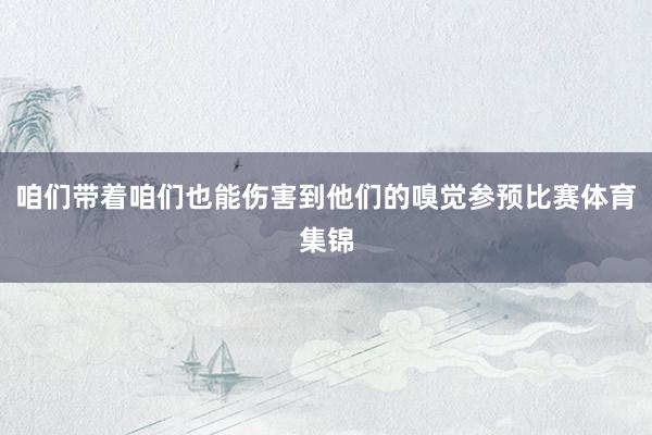 咱们带着咱们也能伤害到他们的嗅觉参预比赛体育集锦