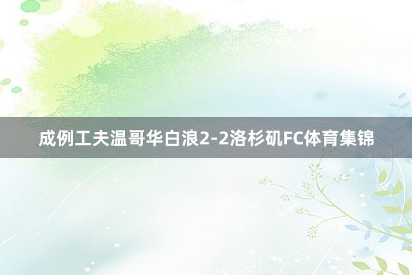 成例工夫温哥华白浪2-2洛杉矶FC体育集锦