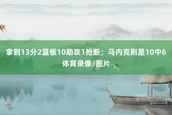 拿到13分2篮板10助攻1抢断；马内克则是10中6体育录像/