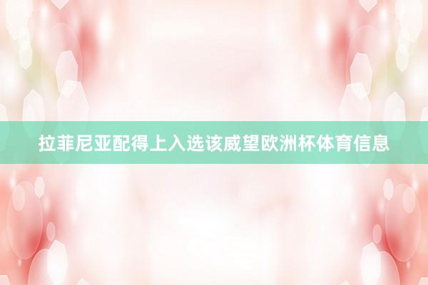 拉菲尼亚配得上入选该威望欧洲杯体育信息
