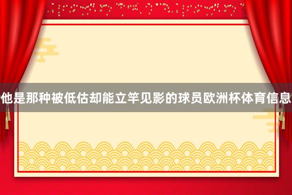他是那种被低估却能立竿见影的球员欧洲杯体育信息