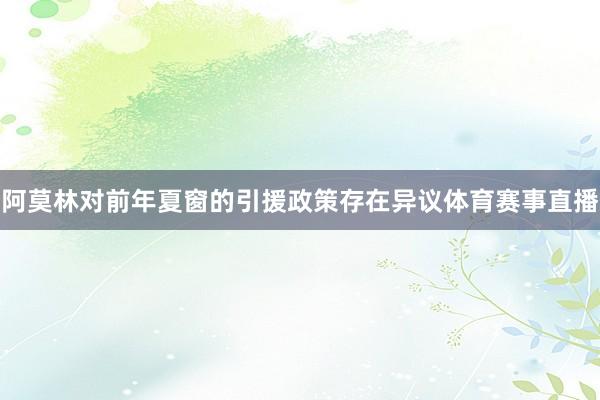 阿莫林对前年夏窗的引援政策存在异议体育赛事直播