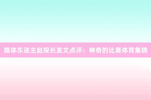 媒体东谈主赵探长发文点评：神奇的比赛体育集锦