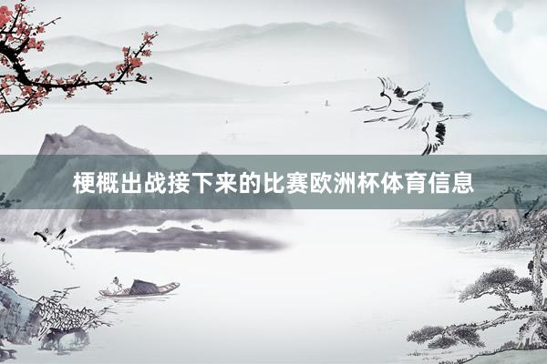 梗概出战接下来的比赛欧洲杯体育信息
