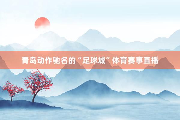青岛动作驰名的“足球城”体育赛事直播