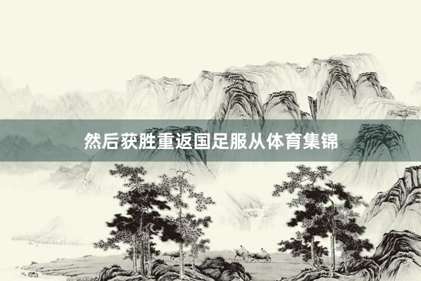 然后获胜重返国足服从体育集锦