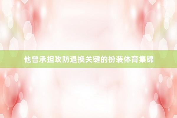 他曾承担攻防退换关键的扮装体育集锦