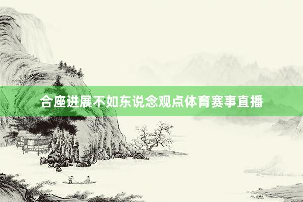 合座进展不如东说念观点体育赛事直播