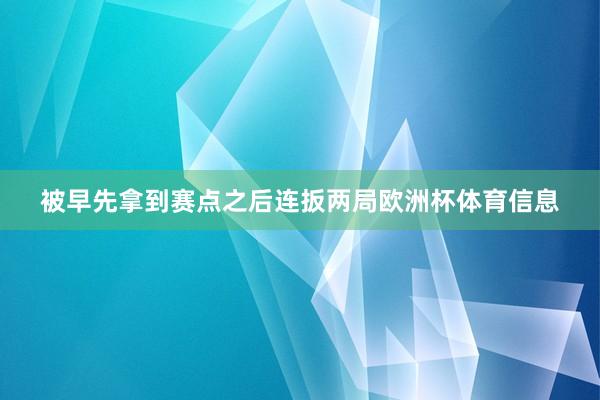 被早先拿到赛点之后连扳两局欧洲杯体育信息