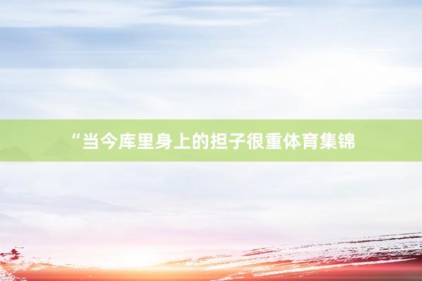 “当今库里身上的担子很重体育集锦