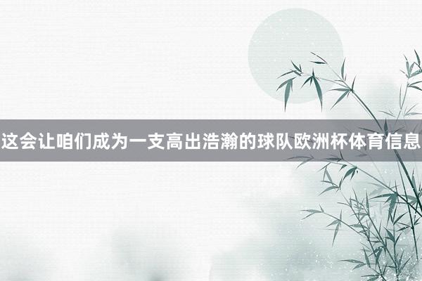 这会让咱们成为一支高出浩瀚的球队欧洲杯体育信息