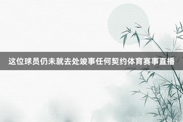 这位球员仍未就去处竣事任何契约体育赛事直播