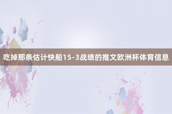 吃掉那条估计快船15-3战绩的推文欧洲杯体育信息