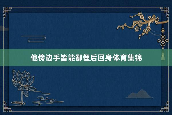 他傍边手皆能鄙俚后回身体育集锦