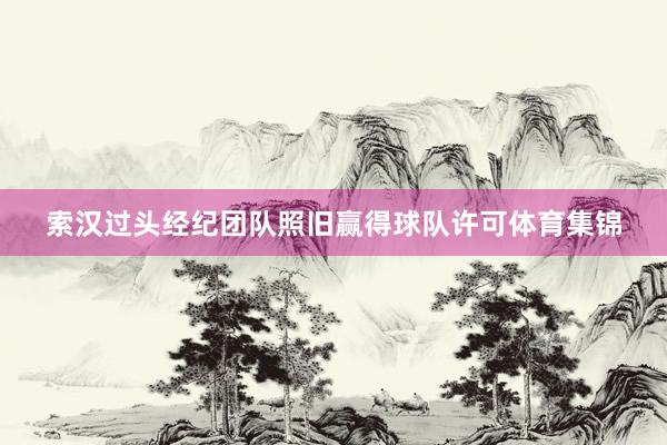 索汉过头经纪团队照旧赢得球队许可体育集锦