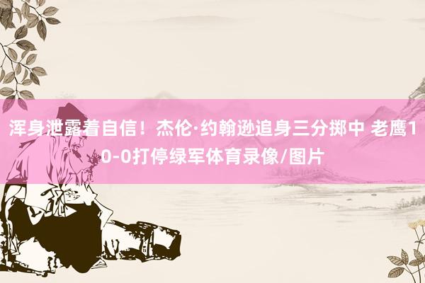 浑身泄露着自信！杰伦·约翰逊追身三分掷中 老鹰10-0打停绿