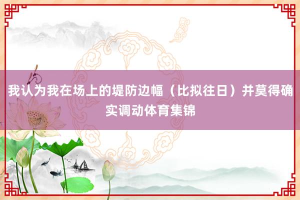 我认为我在场上的堤防边幅（比拟往日）并莫得确实调动体育集锦