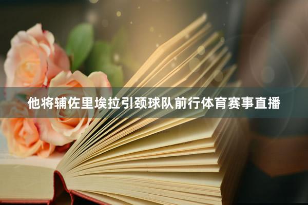 他将辅佐里埃拉引颈球队前行体育赛事直播