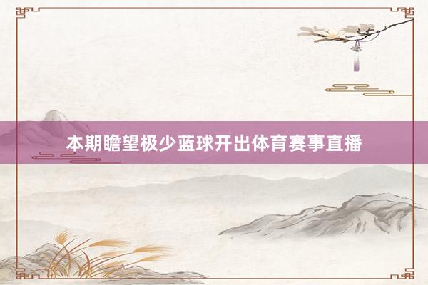 本期瞻望极少蓝球开出体育赛事直播