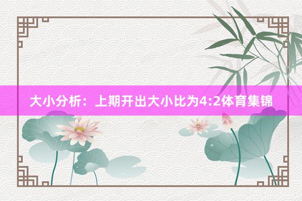 大小分析：上期开出大小比为4:2体育集锦