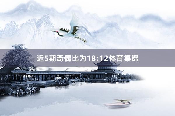 近5期奇偶比为18:12体育集锦
