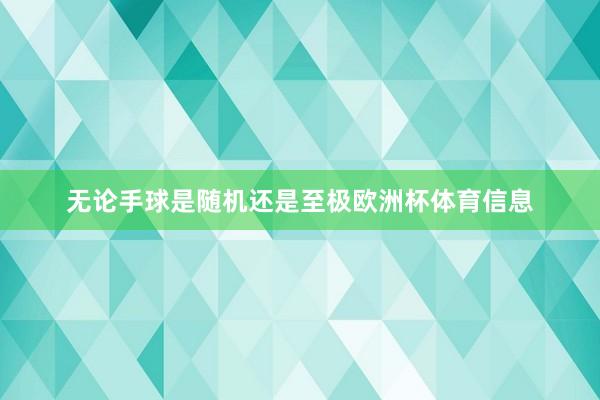 无论手球是随机还是至极欧洲杯体育信息